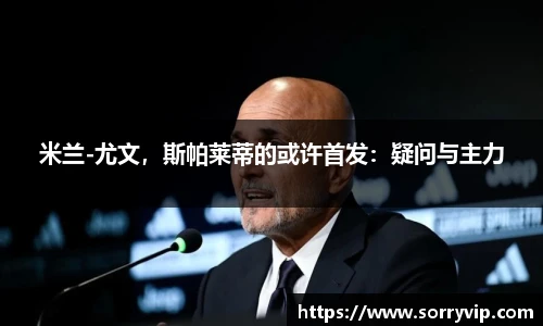 米兰-尤文，斯帕莱蒂的或许首发：疑问与主力